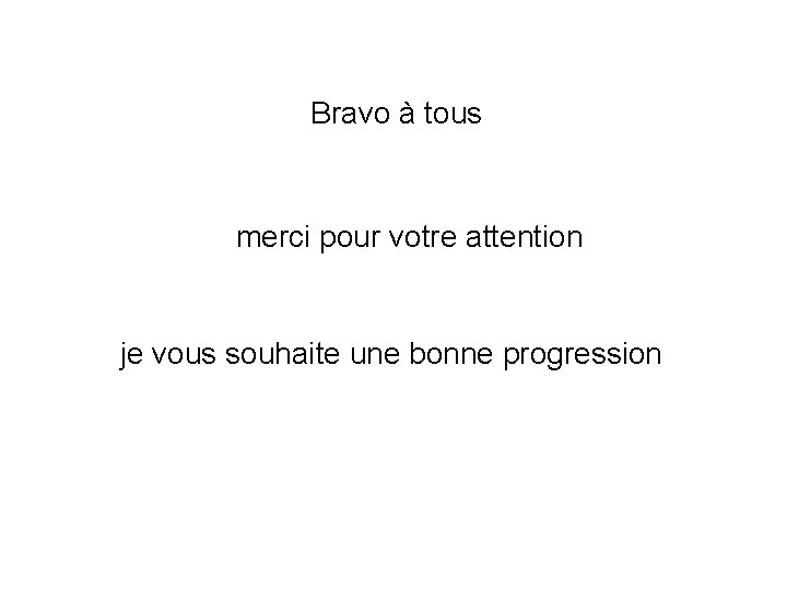 Bravo à tous merci pour votre attention je vous souhaite une bonne progression 