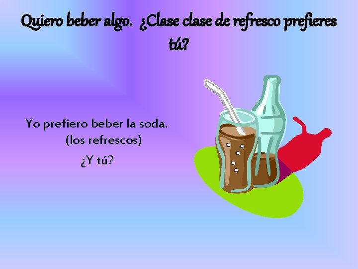 Quiero beber algo. ¿Clase clase de refresco prefieres tú? Yo prefiero beber la soda.