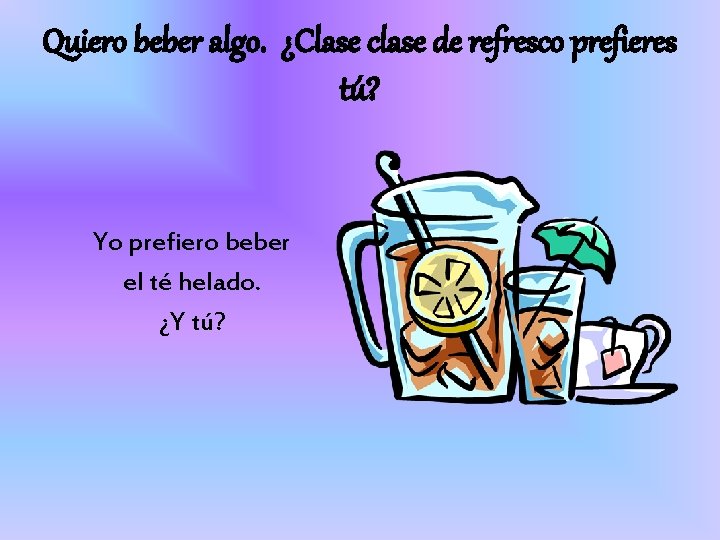 Quiero beber algo. ¿Clase clase de refresco prefieres tú? Yo prefiero beber el té