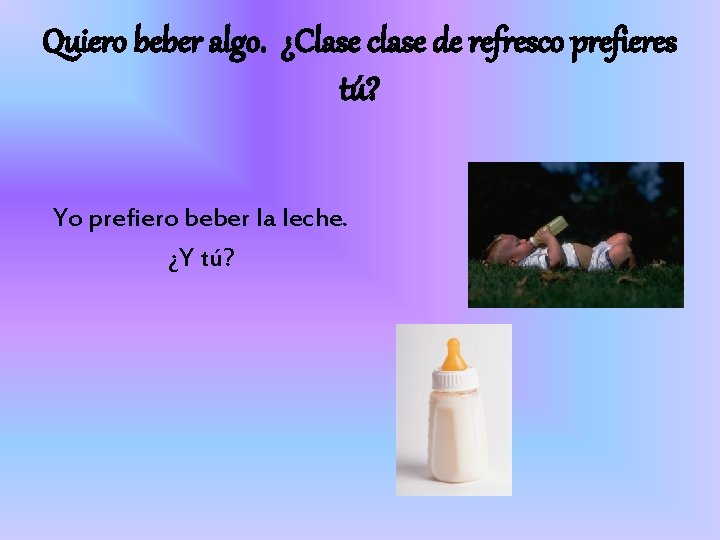 Quiero beber algo. ¿Clase clase de refresco prefieres tú? Yo prefiero beber la leche.