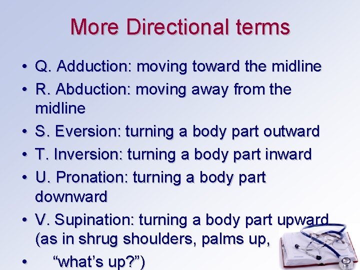 More Directional terms • Q. Adduction: moving toward the midline • R. Abduction: moving