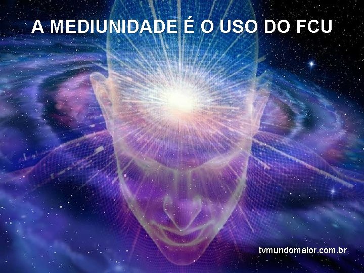 A MEDIUNIDADE É O USO DO FCU tvmundomaior. com. br 