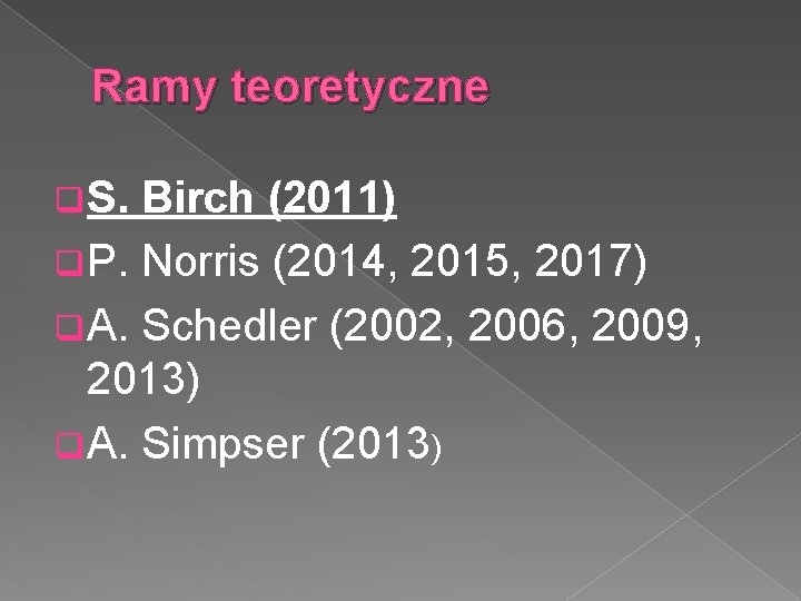 Ramy teoretyczne q S. Birch (2011) q P. Norris (2014, 2015, 2017) q A.