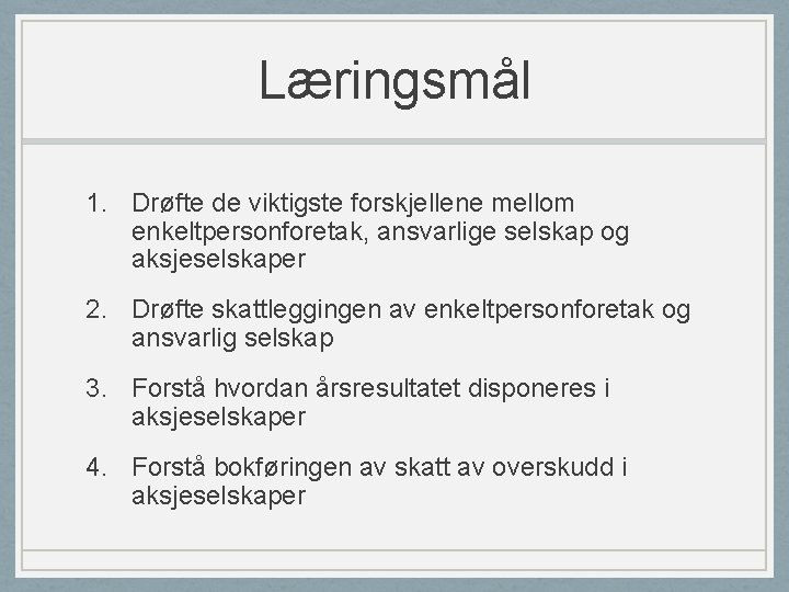 Læringsmål 1. Drøfte de viktigste forskjellene mellom enkeltpersonforetak, ansvarlige selskap og aksjeselskaper 2. Drøfte