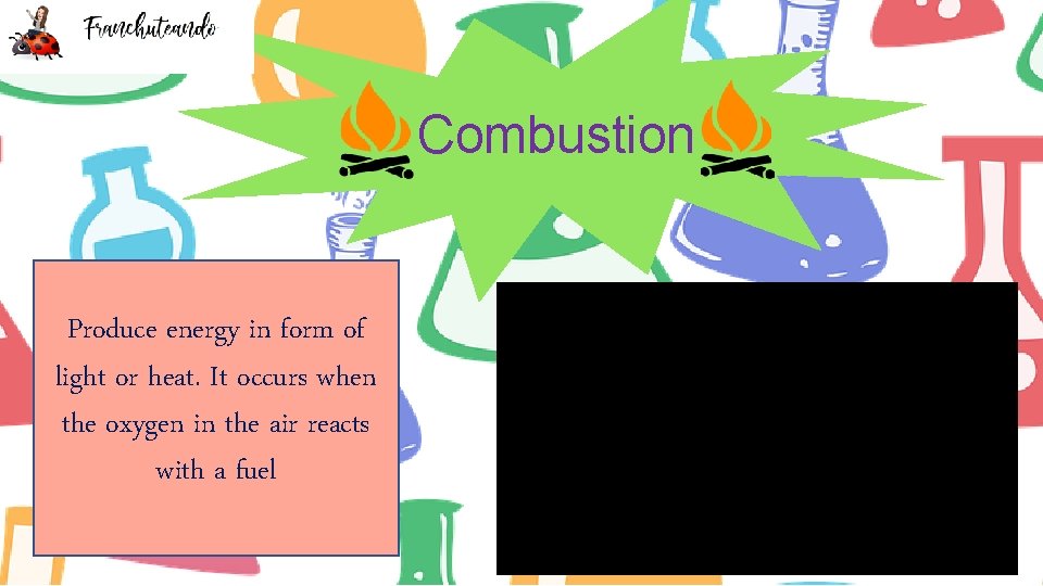 Combustion Produce energy in form of light or heat. It occurs when the oxygen