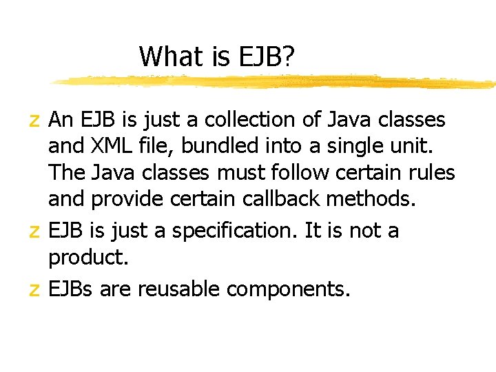 What is EJB? z An EJB is just a collection of Java classes and