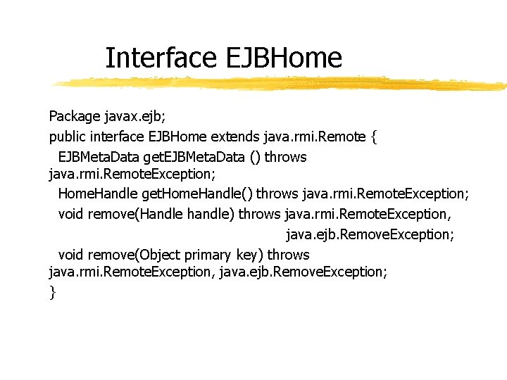Interface EJBHome Package javax. ejb; public interface EJBHome extends java. rmi. Remote { EJBMeta.