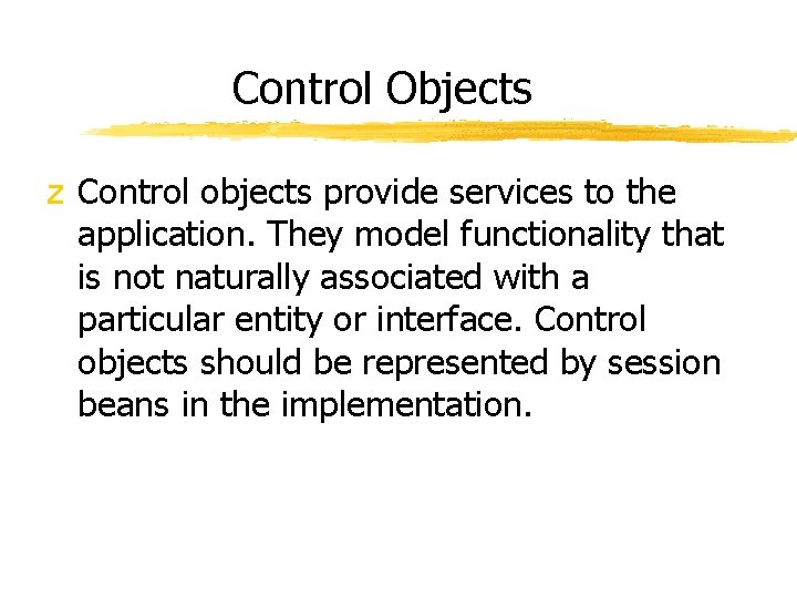 Control Objects z Control objects provide services to the application. They model functionality that