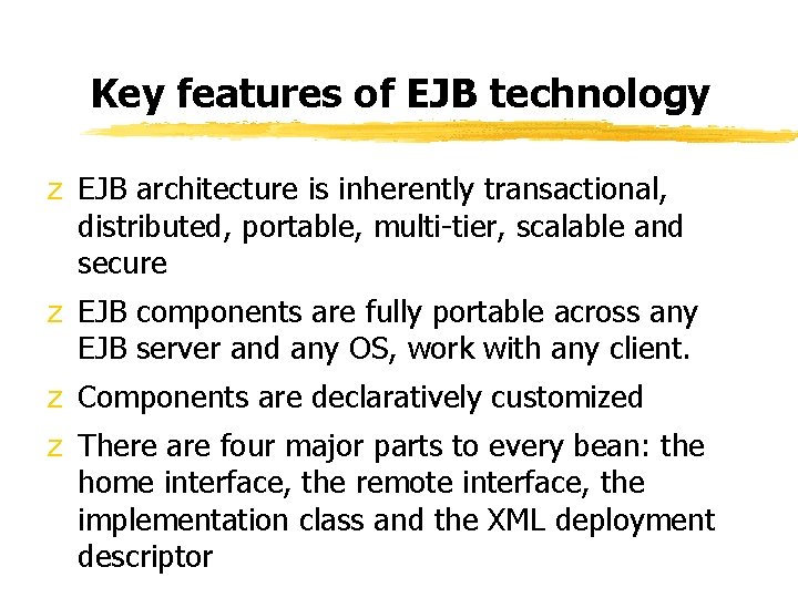 Key features of EJB technology z EJB architecture is inherently transactional, distributed, portable, multi-tier,