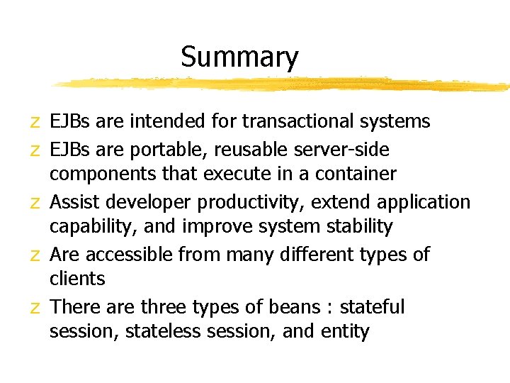 Summary z EJBs are intended for transactional systems z EJBs are portable, reusable server-side