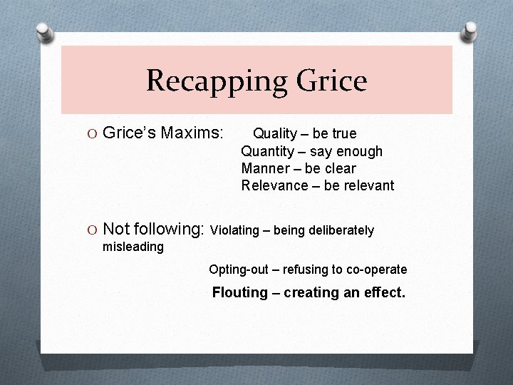 Recapping Grice O Grice’s Maxims: Quality – be true Quantity – say enough Manner