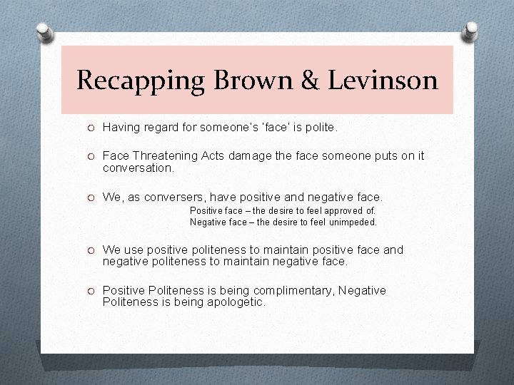 Recapping Brown & Levinson O Having regard for someone’s ‘face’ is polite. O Face