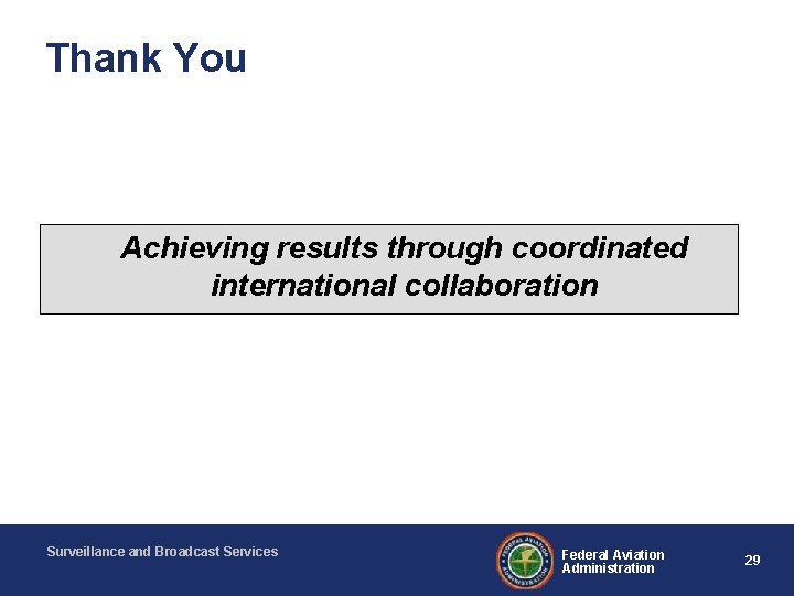 Thank You Achieving results through coordinated international collaboration Surveillance and Broadcast Services Federal Aviation