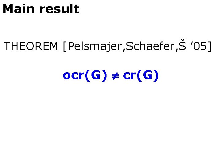 Main result THEOREM [Pelsmajer, Schaefer, Š ’ 05] ocr(G) 