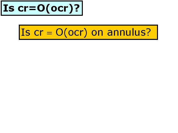 Is cr=O(ocr)? Is cr = O(ocr) on annulus? 