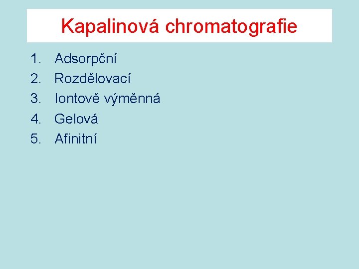 Kapalinová chromatografie 1. 2. 3. 4. 5. Adsorpční Rozdělovací Iontově výměnná Gelová Afinitní 