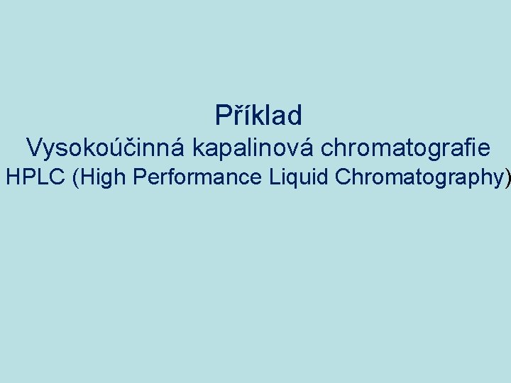 Příklad Vysokoúčinná kapalinová chromatografie HPLC (High Performance Liquid Chromatography) 