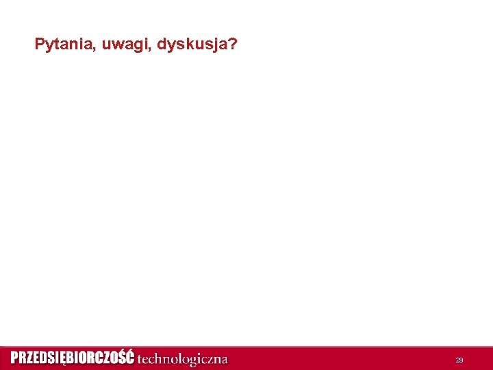 Pytania, uwagi, dyskusja? 29 