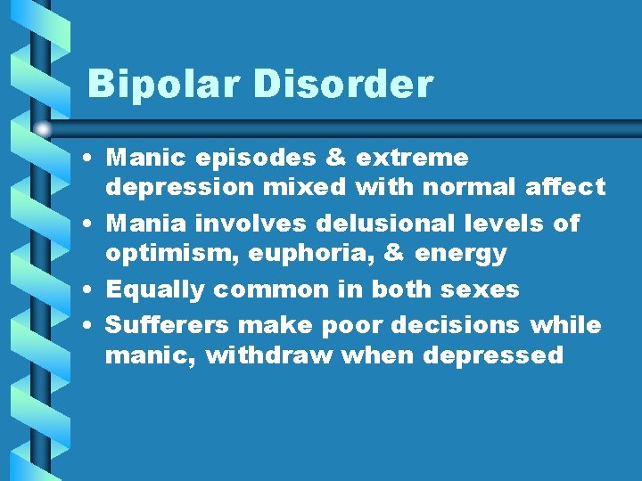 Bipolar Disorder • Manic episodes & extreme depression mixed with normal affect • Mania