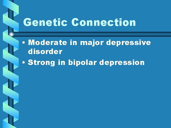 Genetic Connection • Moderate in major depressive disorder • Strong in bipolar depression 