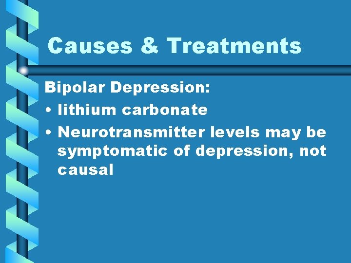 Causes & Treatments Bipolar Depression: • lithium carbonate • Neurotransmitter levels may be symptomatic