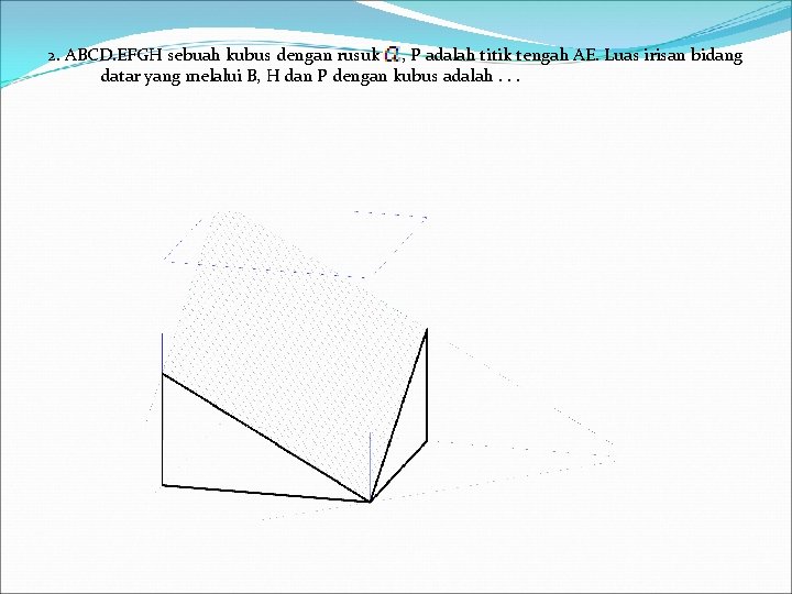 2. ABCD. EFGH sebuah kubus dengan rusuk , P adalah titik tengah AE. Luas