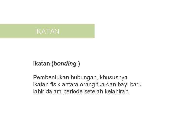 IKATAN Ikatan (bonding ) Pembentukan hubungan, khususnya ikatan fisik antara orang tua dan bayi