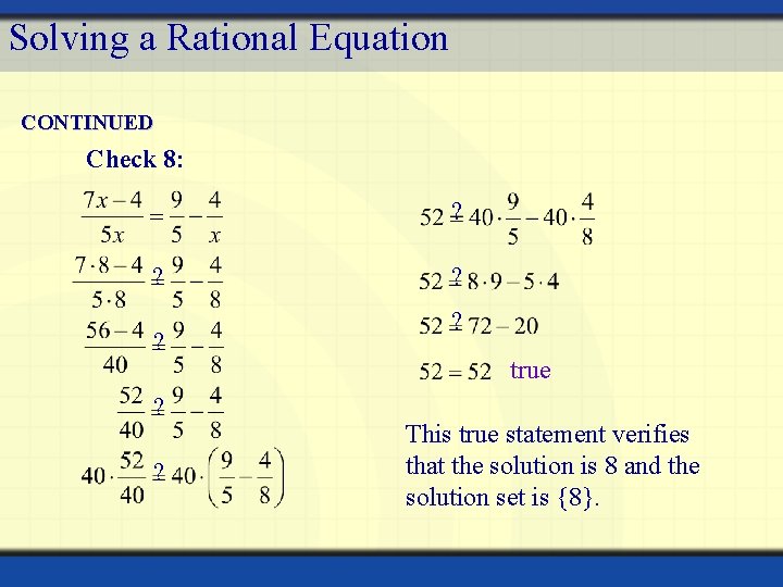 Solving a Rational Equation CONTINUED Check 8: ? ? ? true This true statement