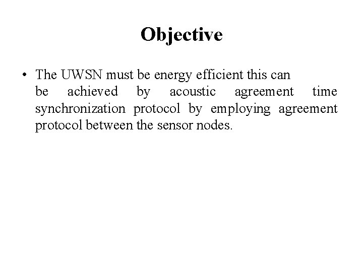 Objective • The UWSN must be energy efficient this can be achieved by acoustic