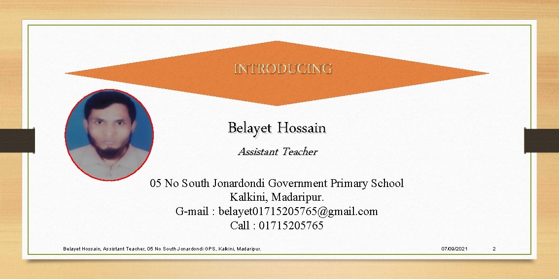 INTRODUCING Belayet Hossain Assistant Teacher 05 No South Jonardondi Government Primary School Kalkini, Madaripur.