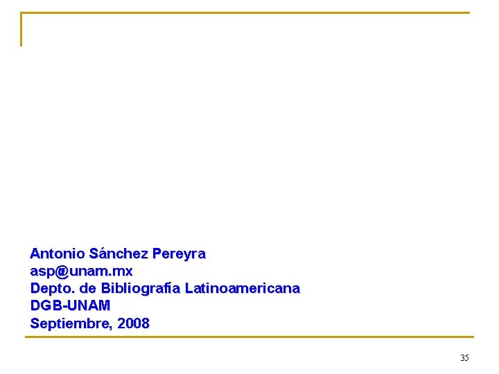 Antonio Sánchez Pereyra asp@unam. mx Depto. de Bibliografía Latinoamericana DGB-UNAM Septiembre, 2008 35 