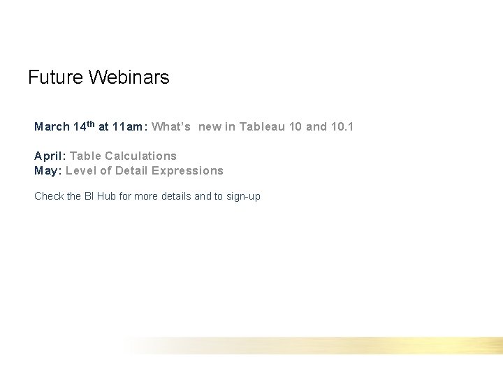 Future Webinars March 14 th at 11 am: What’s new in Tableau 10 and