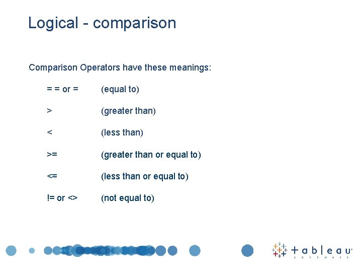 Logical - comparison Comparison Operators have these meanings: = = or = (equal to)