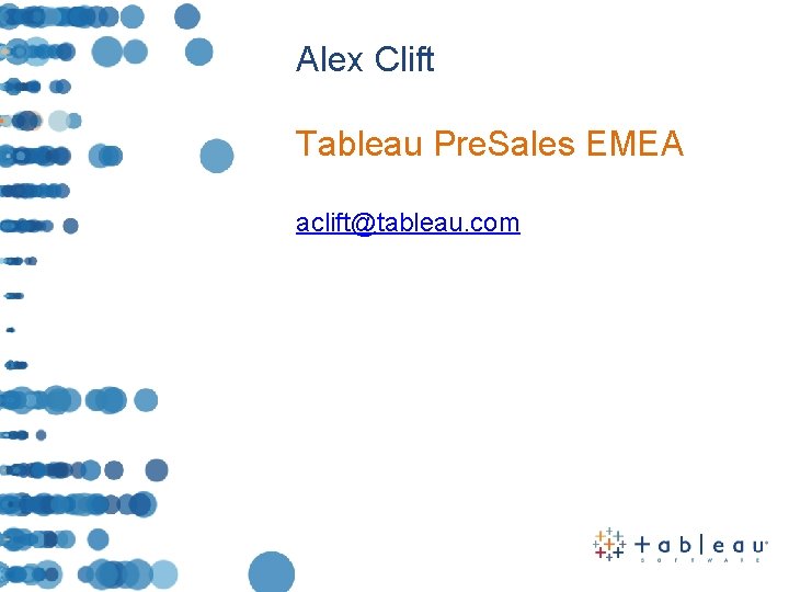 Alex Clift Tableau Pre. Sales EMEA aclift@tableau. com 