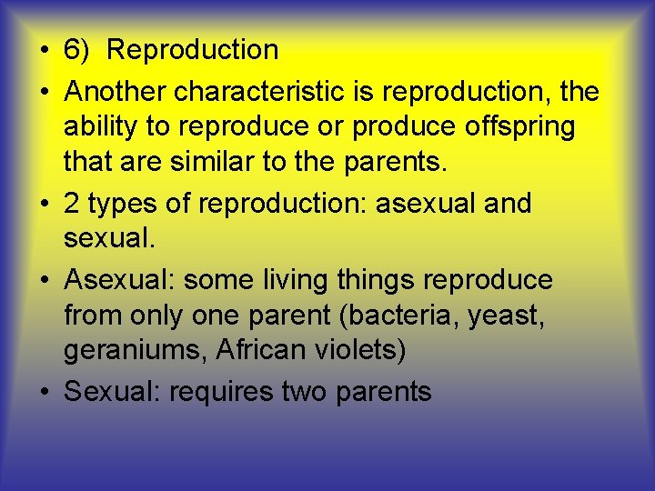  • 6) Reproduction • Another characteristic is reproduction, the ability to reproduce or