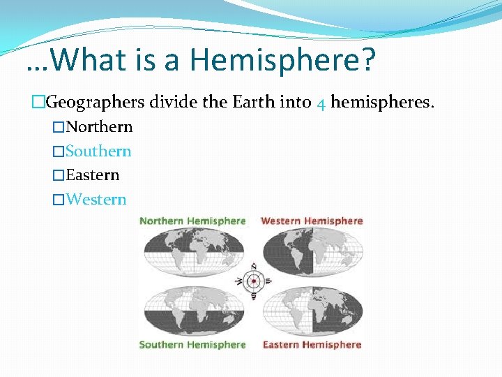 …What is a Hemisphere? �Geographers divide the Earth into 4 hemispheres. �Northern �Southern �Eastern
