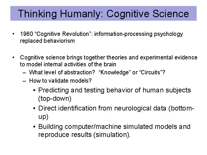 Thinking Humanly: Cognitive Science • 1960 “Cognitive Revolution”: information-processing psychology replaced behaviorism • Cognitive
