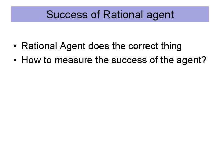 Success of Rational agent • Rational Agent does the correct thing • How to