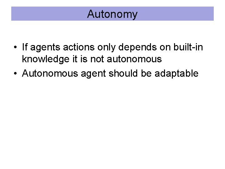 Autonomy • If agents actions only depends on built-in knowledge it is not autonomous
