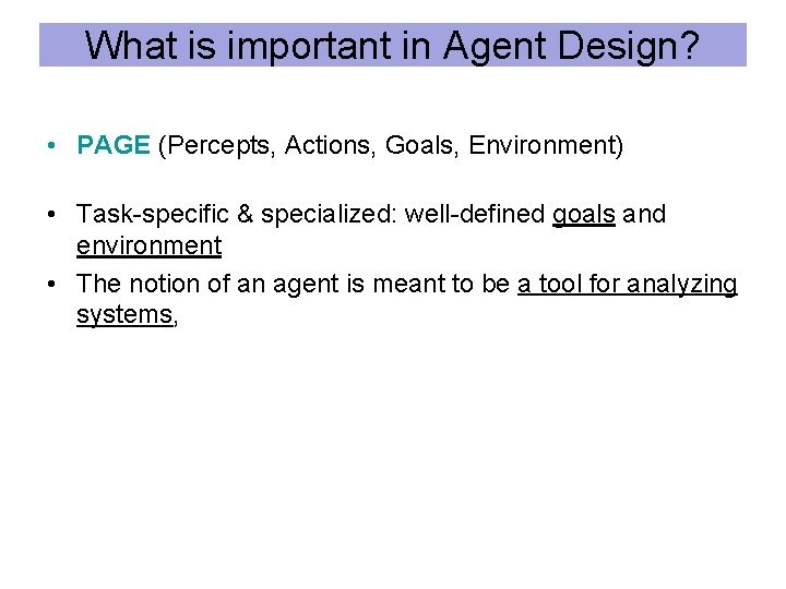 What is important in Agent Design? • PAGE (Percepts, Actions, Goals, Environment) • Task-specific