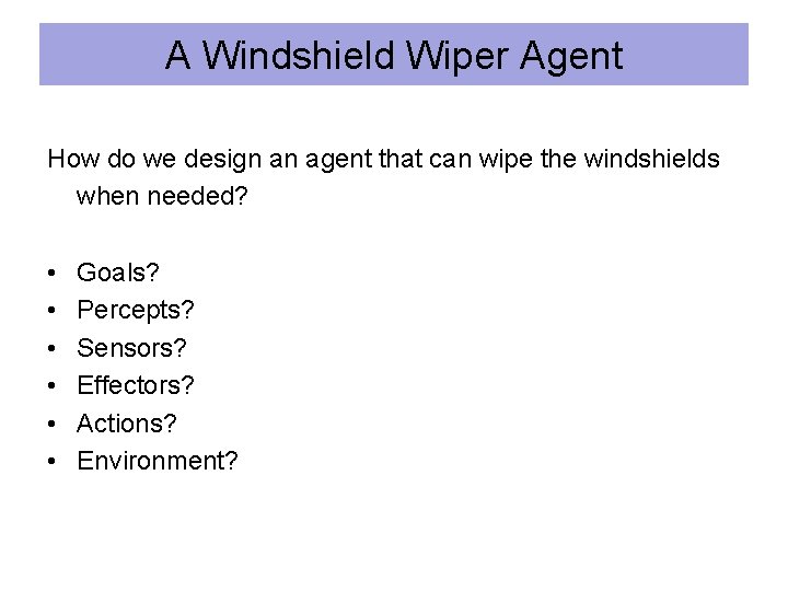 A Windshield Wiper Agent How do we design an agent that can wipe the