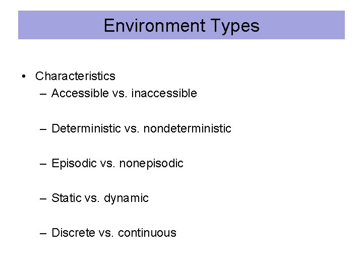 Environment Types • Characteristics – Accessible vs. inaccessible – Deterministic vs. nondeterministic – Episodic