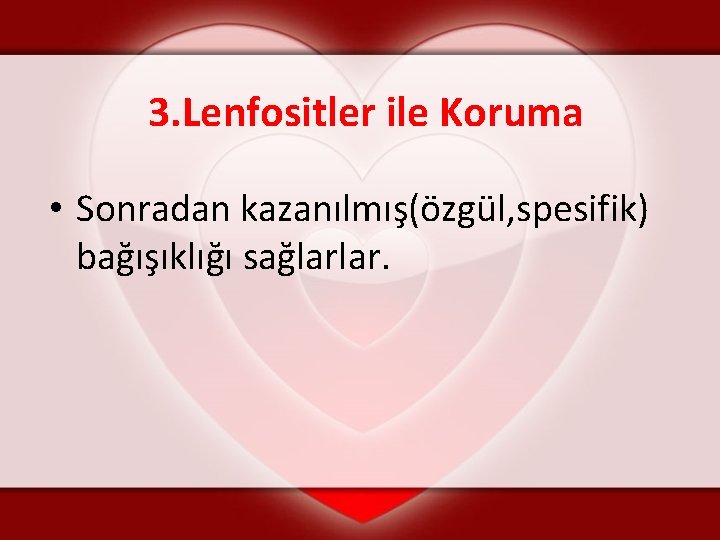 3. Lenfositler ile Koruma • Sonradan kazanılmış(özgül, spesifik) bağışıklığı sağlarlar. 