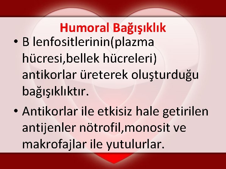 Humoral Bağışıklık • B lenfositlerinin(plazma hücresi, bellek hücreleri) antikorlar üreterek oluşturduğu bağışıklıktır. • Antikorlar