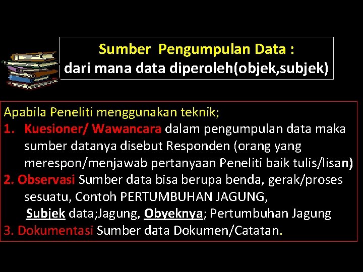 Sumber Pengumpulan Data : dari mana data diperoleh(objek, subjek) Apabila Peneliti menggunakan teknik; 1.