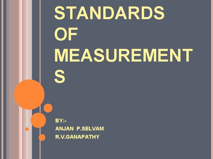 STANDARDS OF MEASUREMENT S BY: ANJAN P. SELVAM R. V. GANAPATHY 