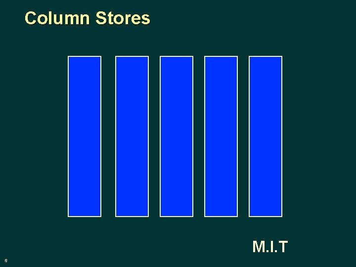 Column Stores M. I. T 6 