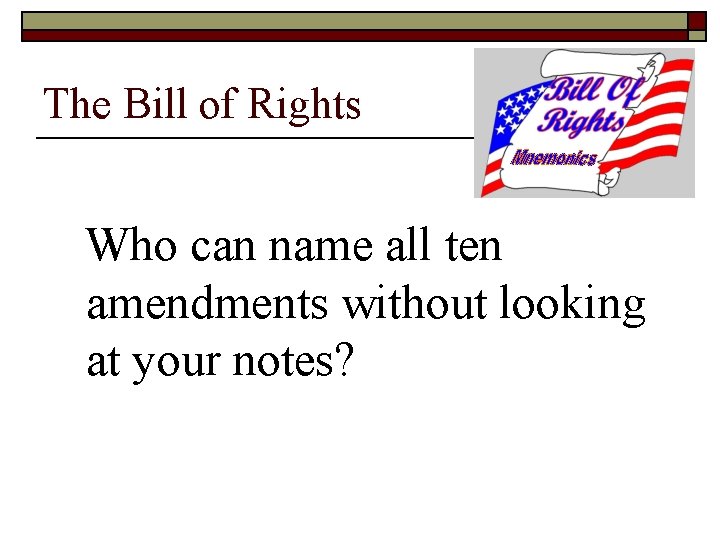 The Bill of Rights Who can name all ten amendments without looking at your