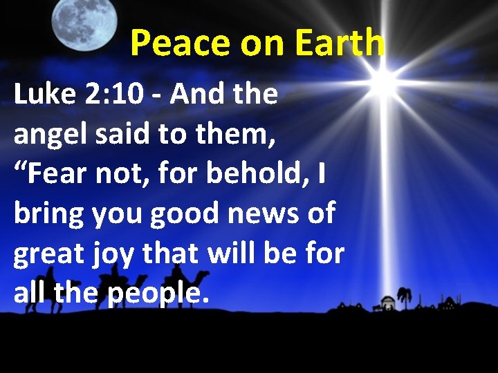 Peace on Earth Luke 2: 10 - And the angel said to them, “Fear
