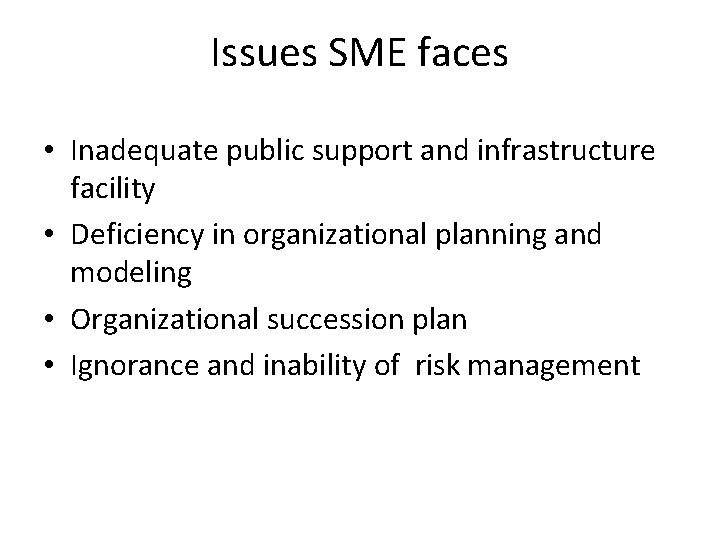 Issues SME faces • Inadequate public support and infrastructure facility • Deficiency in organizational